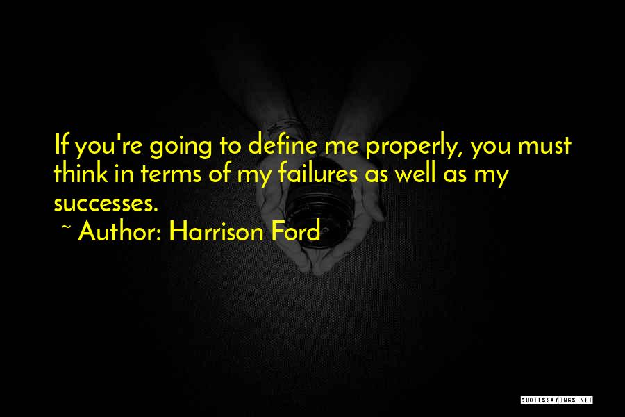 Harrison Ford Quotes: If You're Going To Define Me Properly, You Must Think In Terms Of My Failures As Well As My Successes.