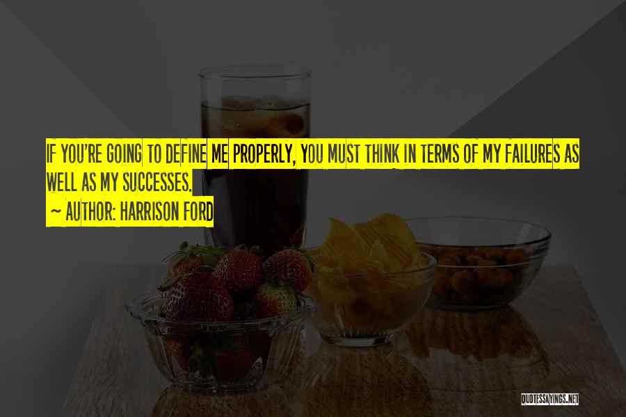 Harrison Ford Quotes: If You're Going To Define Me Properly, You Must Think In Terms Of My Failures As Well As My Successes.