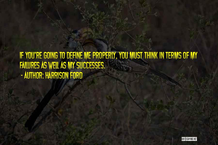 Harrison Ford Quotes: If You're Going To Define Me Properly, You Must Think In Terms Of My Failures As Well As My Successes.