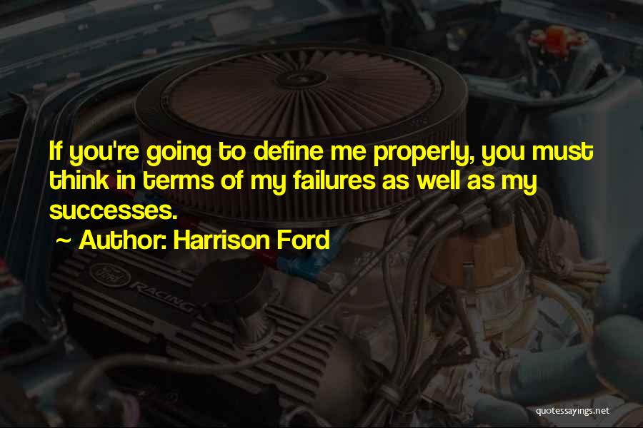 Harrison Ford Quotes: If You're Going To Define Me Properly, You Must Think In Terms Of My Failures As Well As My Successes.