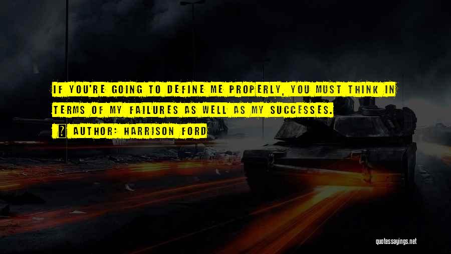 Harrison Ford Quotes: If You're Going To Define Me Properly, You Must Think In Terms Of My Failures As Well As My Successes.