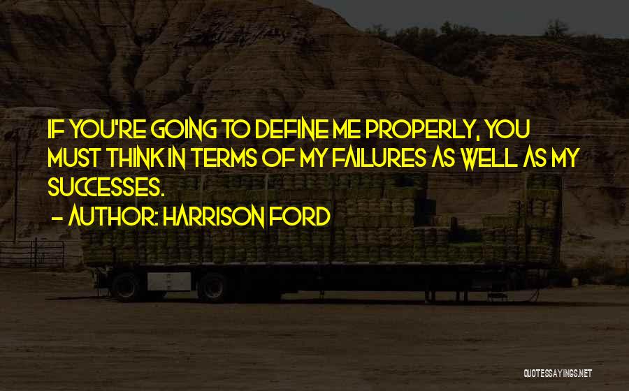 Harrison Ford Quotes: If You're Going To Define Me Properly, You Must Think In Terms Of My Failures As Well As My Successes.