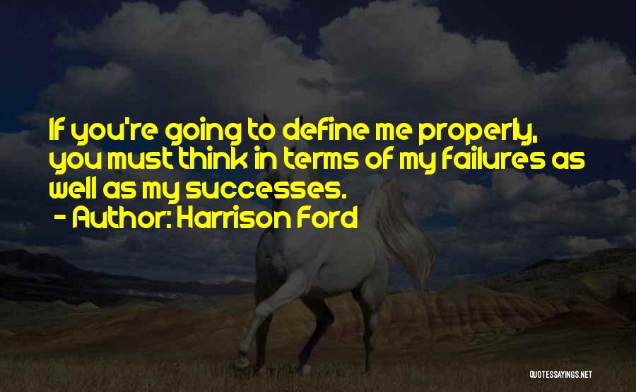 Harrison Ford Quotes: If You're Going To Define Me Properly, You Must Think In Terms Of My Failures As Well As My Successes.