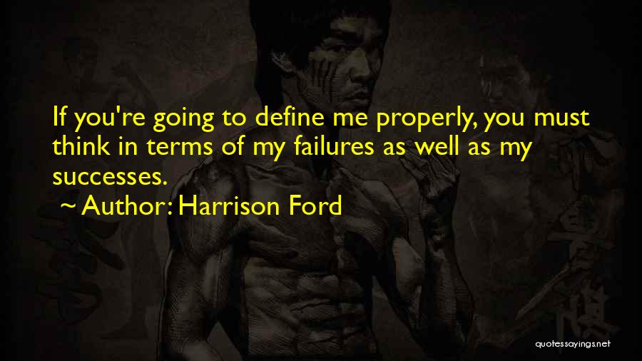 Harrison Ford Quotes: If You're Going To Define Me Properly, You Must Think In Terms Of My Failures As Well As My Successes.