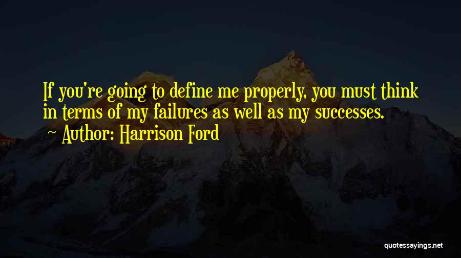 Harrison Ford Quotes: If You're Going To Define Me Properly, You Must Think In Terms Of My Failures As Well As My Successes.