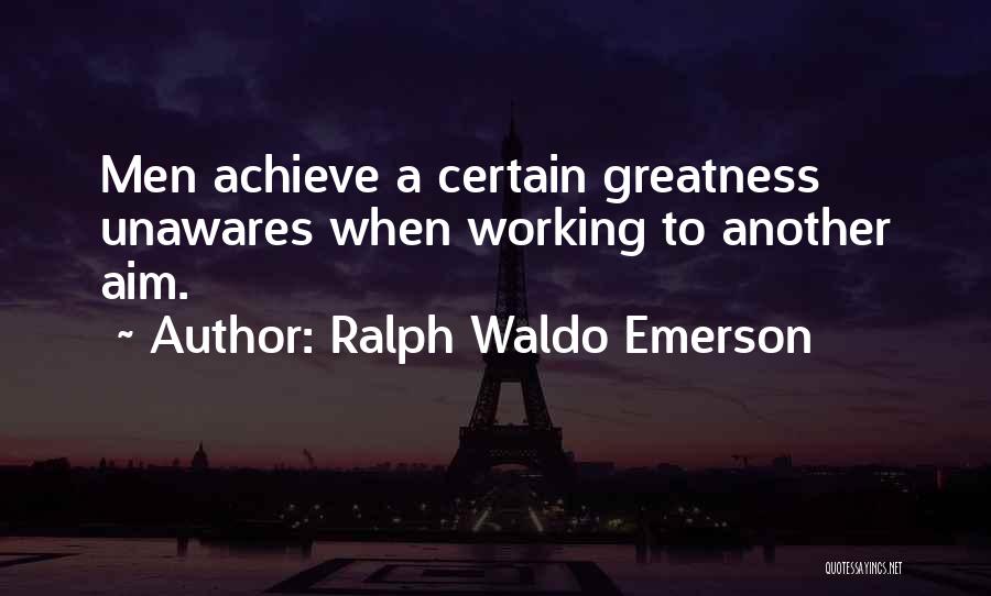 Ralph Waldo Emerson Quotes: Men Achieve A Certain Greatness Unawares When Working To Another Aim.