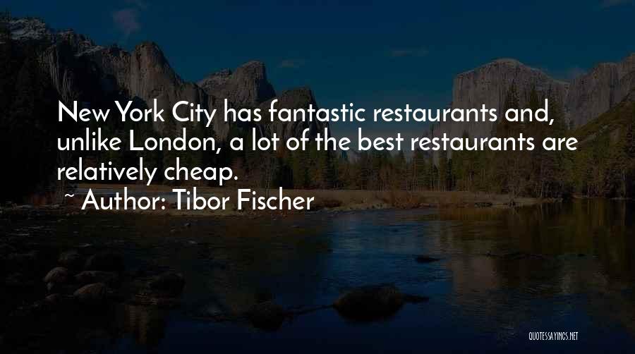 Tibor Fischer Quotes: New York City Has Fantastic Restaurants And, Unlike London, A Lot Of The Best Restaurants Are Relatively Cheap.