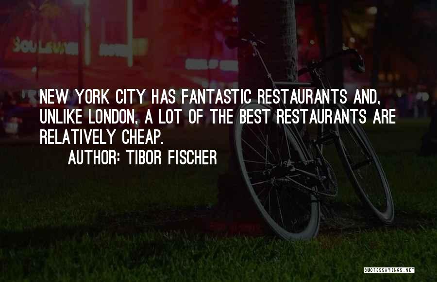 Tibor Fischer Quotes: New York City Has Fantastic Restaurants And, Unlike London, A Lot Of The Best Restaurants Are Relatively Cheap.