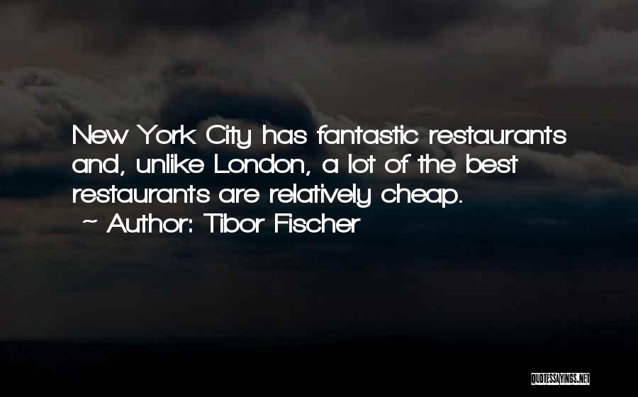 Tibor Fischer Quotes: New York City Has Fantastic Restaurants And, Unlike London, A Lot Of The Best Restaurants Are Relatively Cheap.