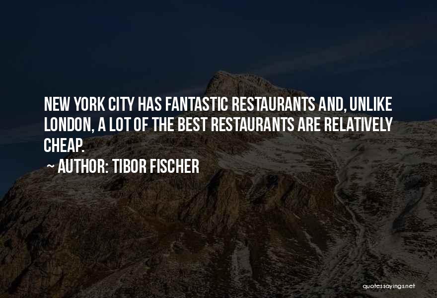 Tibor Fischer Quotes: New York City Has Fantastic Restaurants And, Unlike London, A Lot Of The Best Restaurants Are Relatively Cheap.