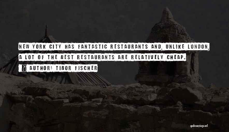 Tibor Fischer Quotes: New York City Has Fantastic Restaurants And, Unlike London, A Lot Of The Best Restaurants Are Relatively Cheap.