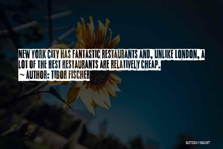 Tibor Fischer Quotes: New York City Has Fantastic Restaurants And, Unlike London, A Lot Of The Best Restaurants Are Relatively Cheap.