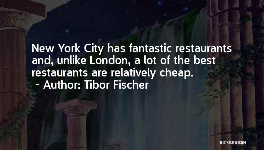 Tibor Fischer Quotes: New York City Has Fantastic Restaurants And, Unlike London, A Lot Of The Best Restaurants Are Relatively Cheap.