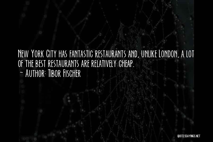 Tibor Fischer Quotes: New York City Has Fantastic Restaurants And, Unlike London, A Lot Of The Best Restaurants Are Relatively Cheap.