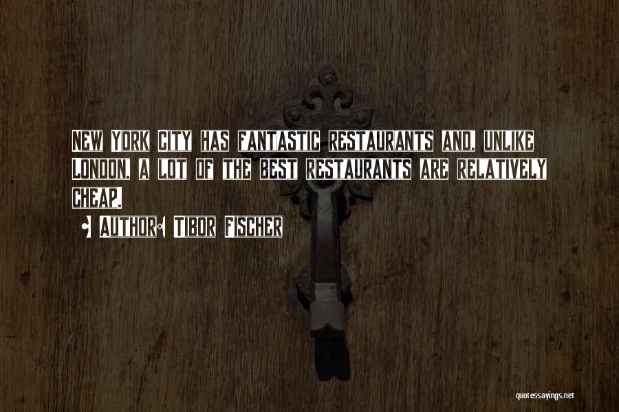 Tibor Fischer Quotes: New York City Has Fantastic Restaurants And, Unlike London, A Lot Of The Best Restaurants Are Relatively Cheap.