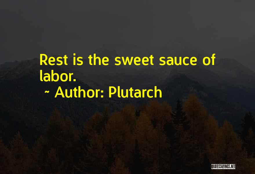 Plutarch Quotes: Rest Is The Sweet Sauce Of Labor.
