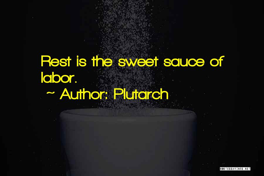 Plutarch Quotes: Rest Is The Sweet Sauce Of Labor.