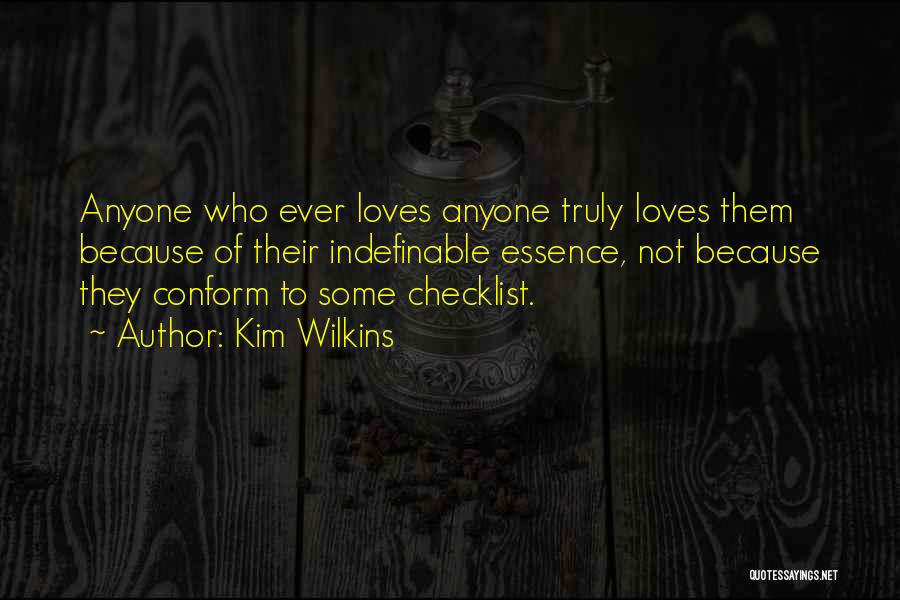 Kim Wilkins Quotes: Anyone Who Ever Loves Anyone Truly Loves Them Because Of Their Indefinable Essence, Not Because They Conform To Some Checklist.