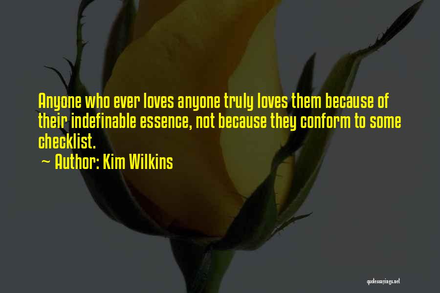 Kim Wilkins Quotes: Anyone Who Ever Loves Anyone Truly Loves Them Because Of Their Indefinable Essence, Not Because They Conform To Some Checklist.