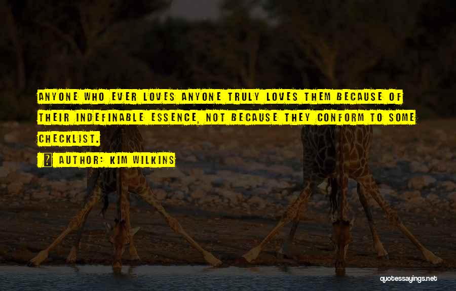 Kim Wilkins Quotes: Anyone Who Ever Loves Anyone Truly Loves Them Because Of Their Indefinable Essence, Not Because They Conform To Some Checklist.