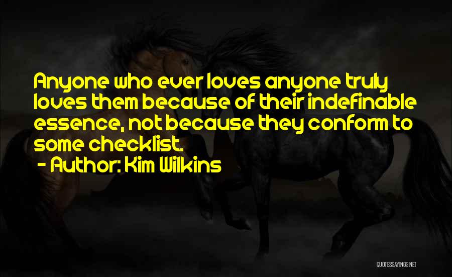 Kim Wilkins Quotes: Anyone Who Ever Loves Anyone Truly Loves Them Because Of Their Indefinable Essence, Not Because They Conform To Some Checklist.