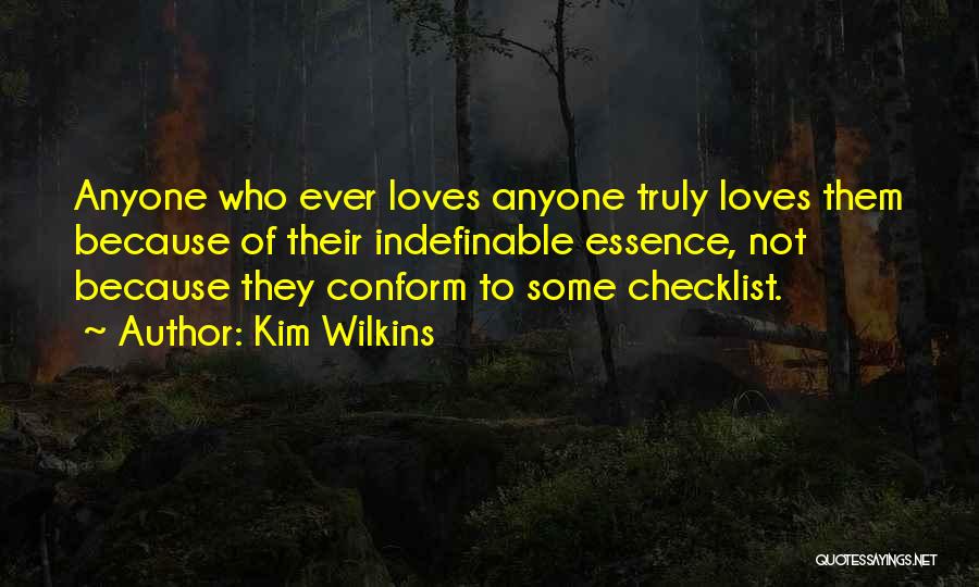 Kim Wilkins Quotes: Anyone Who Ever Loves Anyone Truly Loves Them Because Of Their Indefinable Essence, Not Because They Conform To Some Checklist.