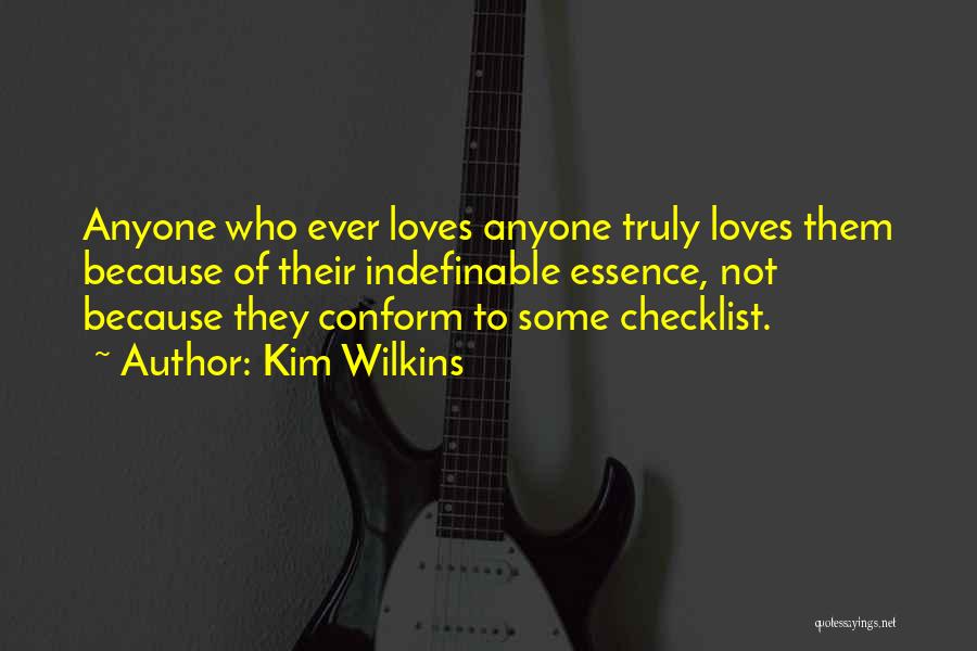 Kim Wilkins Quotes: Anyone Who Ever Loves Anyone Truly Loves Them Because Of Their Indefinable Essence, Not Because They Conform To Some Checklist.