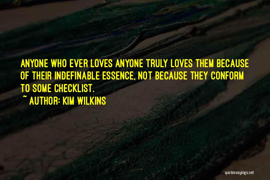 Kim Wilkins Quotes: Anyone Who Ever Loves Anyone Truly Loves Them Because Of Their Indefinable Essence, Not Because They Conform To Some Checklist.