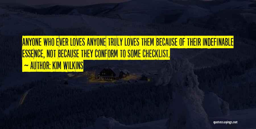 Kim Wilkins Quotes: Anyone Who Ever Loves Anyone Truly Loves Them Because Of Their Indefinable Essence, Not Because They Conform To Some Checklist.