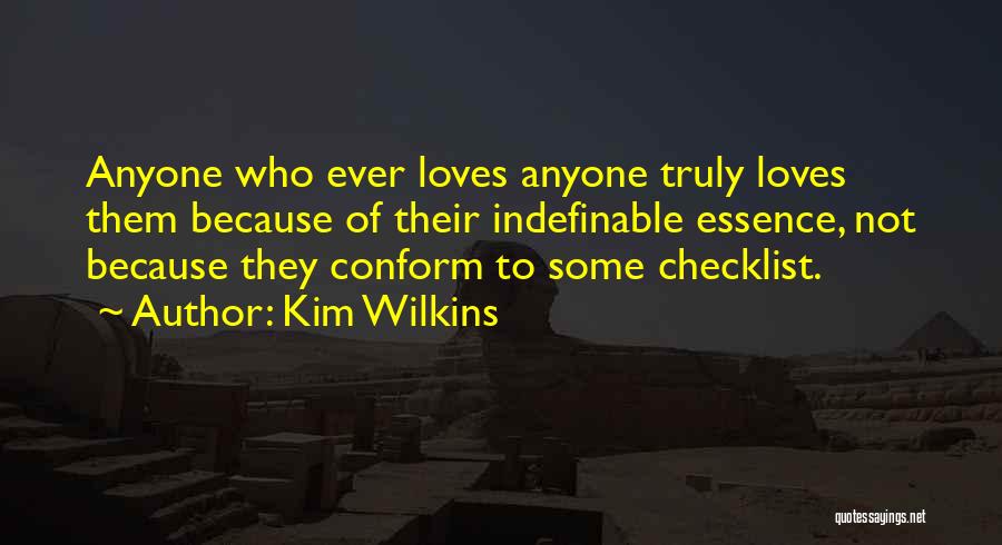 Kim Wilkins Quotes: Anyone Who Ever Loves Anyone Truly Loves Them Because Of Their Indefinable Essence, Not Because They Conform To Some Checklist.