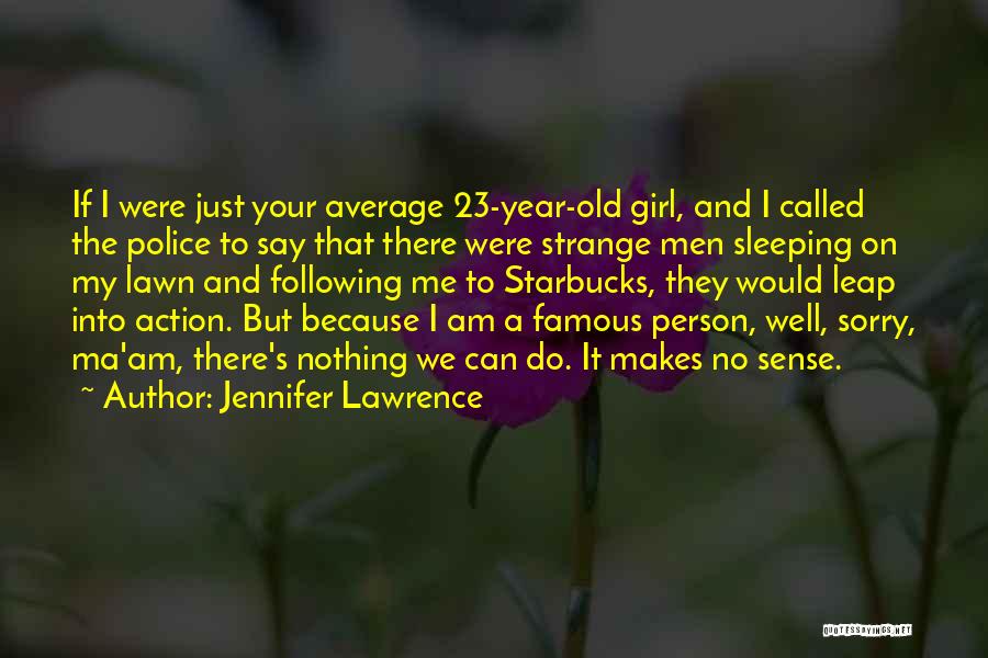 Jennifer Lawrence Quotes: If I Were Just Your Average 23-year-old Girl, And I Called The Police To Say That There Were Strange Men