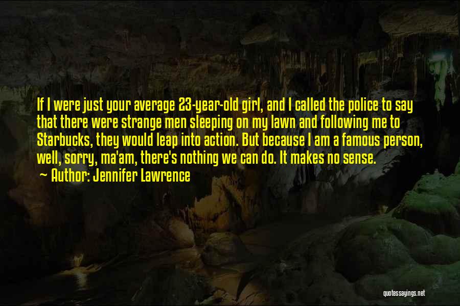 Jennifer Lawrence Quotes: If I Were Just Your Average 23-year-old Girl, And I Called The Police To Say That There Were Strange Men