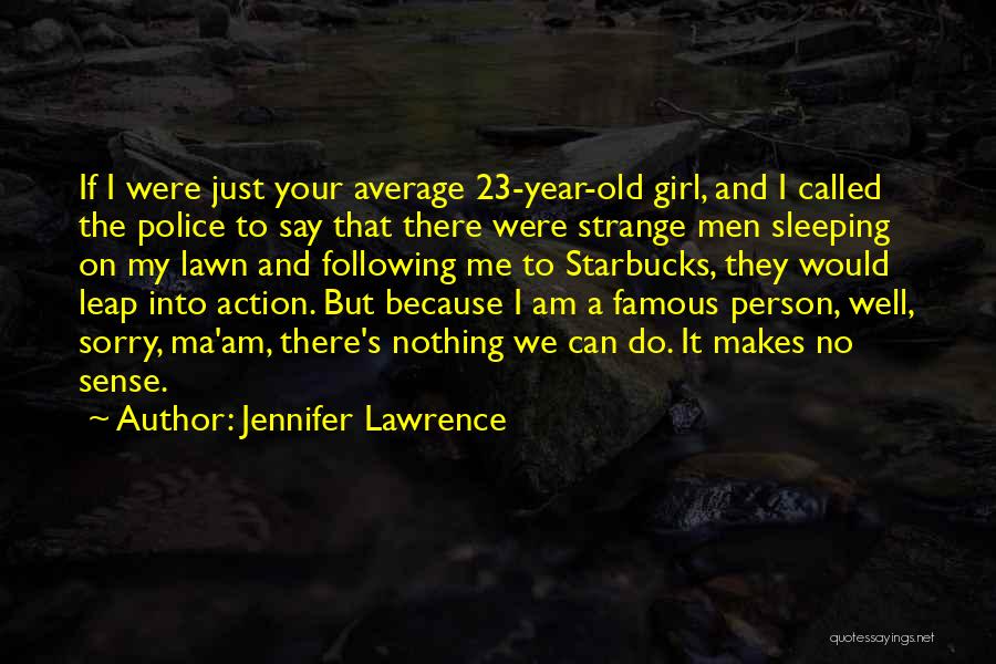 Jennifer Lawrence Quotes: If I Were Just Your Average 23-year-old Girl, And I Called The Police To Say That There Were Strange Men