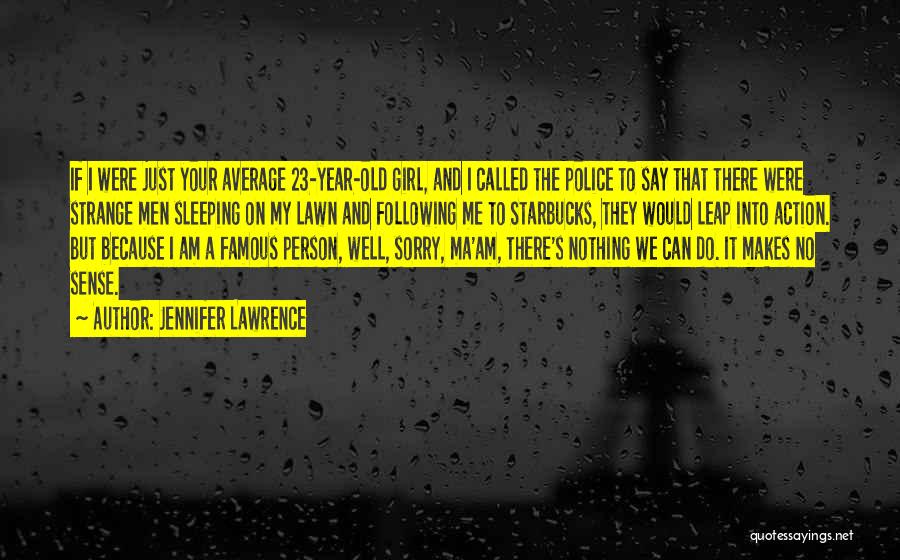 Jennifer Lawrence Quotes: If I Were Just Your Average 23-year-old Girl, And I Called The Police To Say That There Were Strange Men