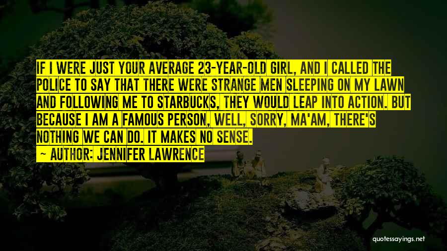 Jennifer Lawrence Quotes: If I Were Just Your Average 23-year-old Girl, And I Called The Police To Say That There Were Strange Men