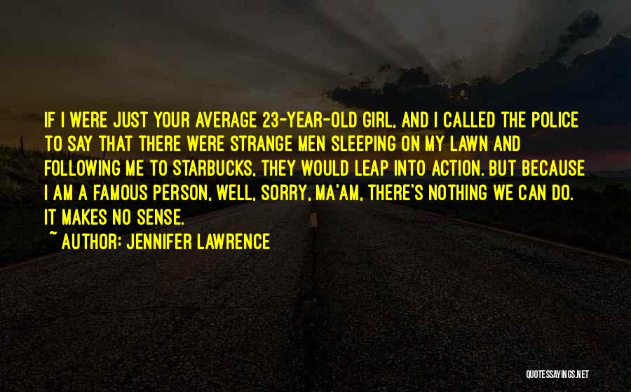 Jennifer Lawrence Quotes: If I Were Just Your Average 23-year-old Girl, And I Called The Police To Say That There Were Strange Men