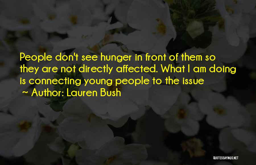 Lauren Bush Quotes: People Don't See Hunger In Front Of Them So They Are Not Directly Affected. What I Am Doing Is Connecting