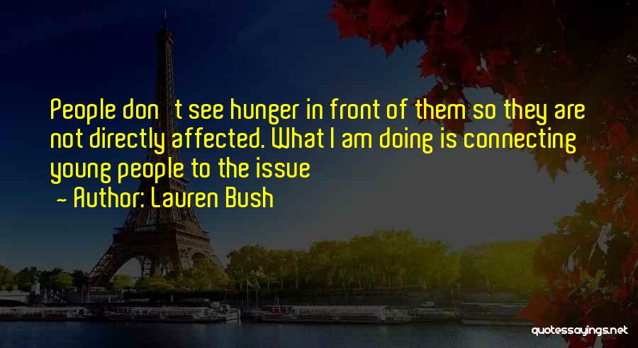 Lauren Bush Quotes: People Don't See Hunger In Front Of Them So They Are Not Directly Affected. What I Am Doing Is Connecting