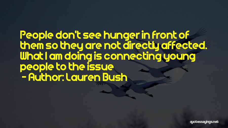 Lauren Bush Quotes: People Don't See Hunger In Front Of Them So They Are Not Directly Affected. What I Am Doing Is Connecting