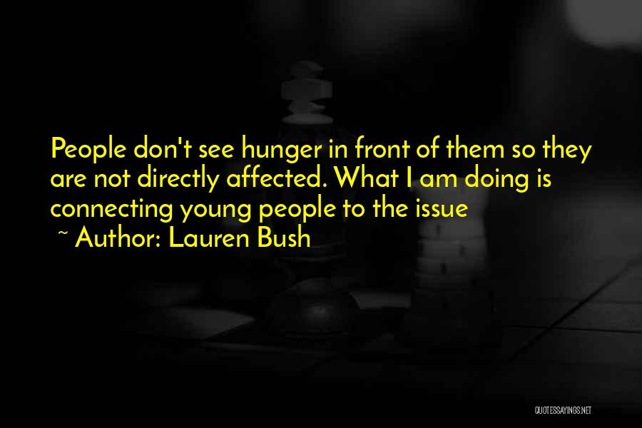 Lauren Bush Quotes: People Don't See Hunger In Front Of Them So They Are Not Directly Affected. What I Am Doing Is Connecting
