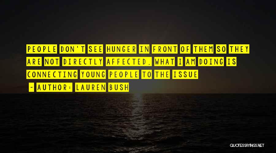 Lauren Bush Quotes: People Don't See Hunger In Front Of Them So They Are Not Directly Affected. What I Am Doing Is Connecting