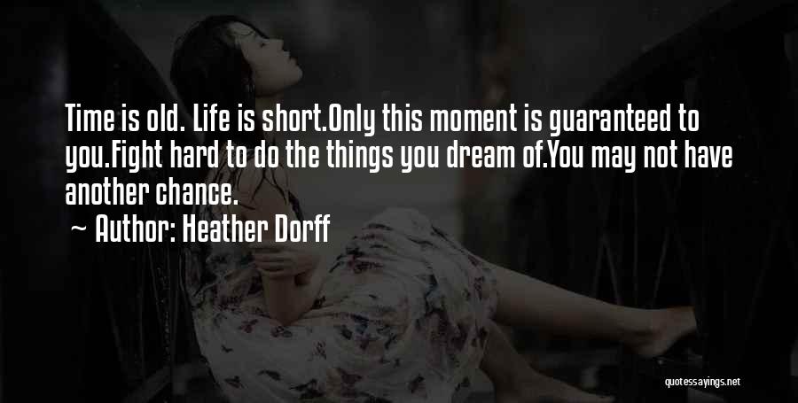 Heather Dorff Quotes: Time Is Old. Life Is Short.only This Moment Is Guaranteed To You.fight Hard To Do The Things You Dream Of.you