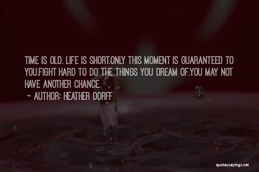 Heather Dorff Quotes: Time Is Old. Life Is Short.only This Moment Is Guaranteed To You.fight Hard To Do The Things You Dream Of.you