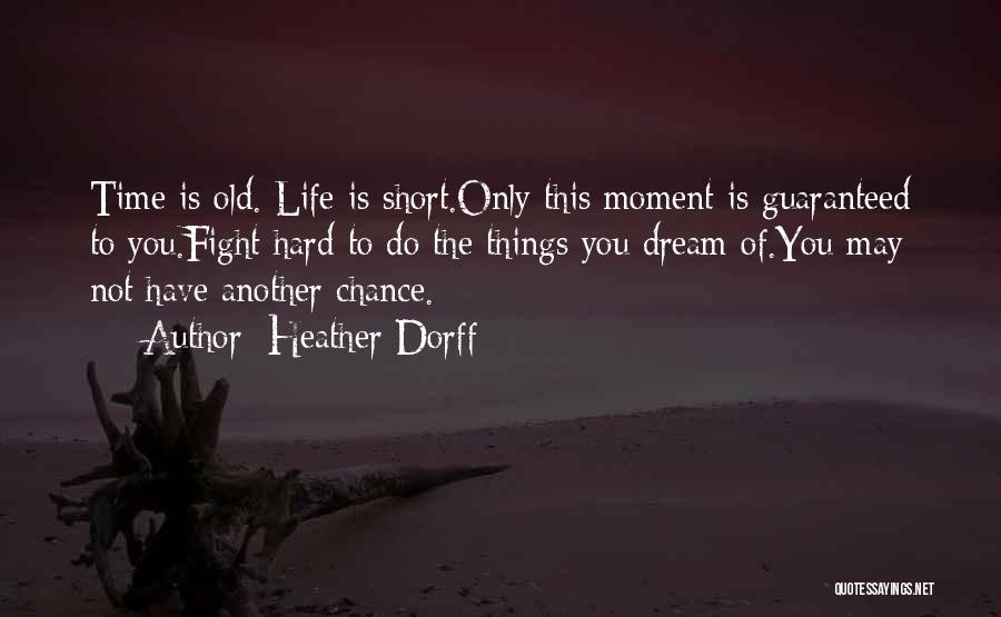 Heather Dorff Quotes: Time Is Old. Life Is Short.only This Moment Is Guaranteed To You.fight Hard To Do The Things You Dream Of.you