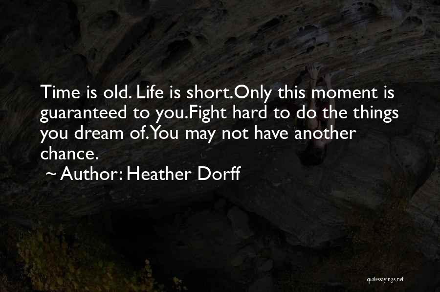 Heather Dorff Quotes: Time Is Old. Life Is Short.only This Moment Is Guaranteed To You.fight Hard To Do The Things You Dream Of.you
