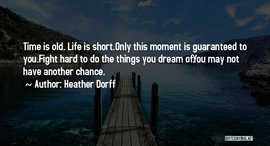 Heather Dorff Quotes: Time Is Old. Life Is Short.only This Moment Is Guaranteed To You.fight Hard To Do The Things You Dream Of.you