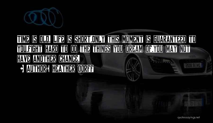 Heather Dorff Quotes: Time Is Old. Life Is Short.only This Moment Is Guaranteed To You.fight Hard To Do The Things You Dream Of.you