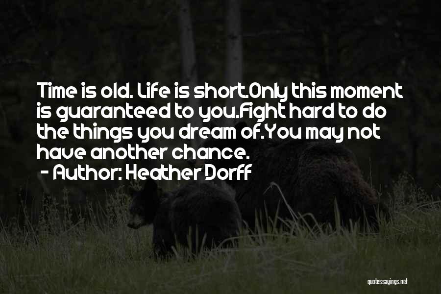 Heather Dorff Quotes: Time Is Old. Life Is Short.only This Moment Is Guaranteed To You.fight Hard To Do The Things You Dream Of.you