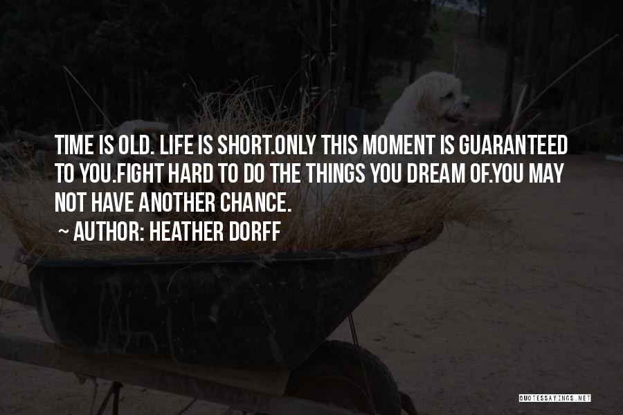 Heather Dorff Quotes: Time Is Old. Life Is Short.only This Moment Is Guaranteed To You.fight Hard To Do The Things You Dream Of.you