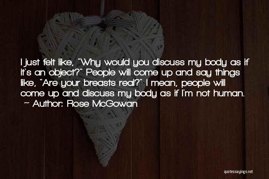 Rose McGowan Quotes: I Just Felt Like, Why Would You Discuss My Body As If It's An Object? People Will Come Up And